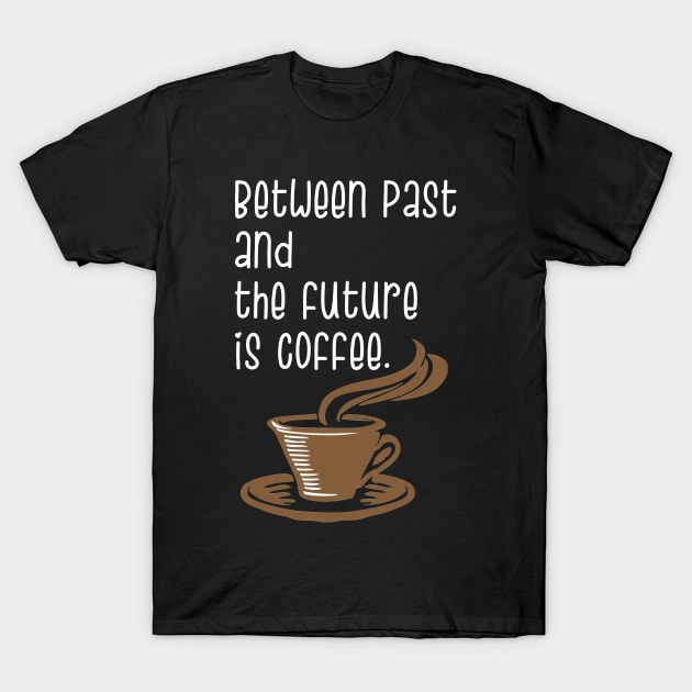 Between Past And The Future Is Coffee. T-Shirt by Simonekis